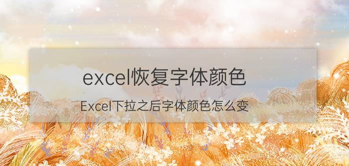 excel恢复字体颜色 Excel下拉之后字体颜色怎么变？